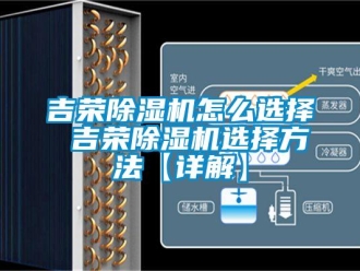行業(yè)新聞吉榮除濕機怎么選擇 吉榮除濕機選擇方法【詳解】