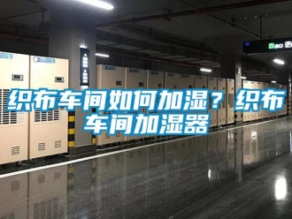 常見問題織布車間如何加濕？織布車間加濕器