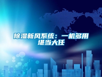 企業(yè)新聞除濕新風(fēng)系統(tǒng)：一機(jī)多用堪當(dāng)大任