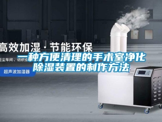 行業(yè)新聞一種方便清理的手術(shù)室凈化除濕裝置的制作方法