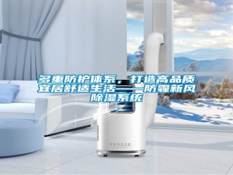 企業(yè)新聞多重防護體系，打造高品質宜居舒適生活——防霾新風除濕系統(tǒng)
