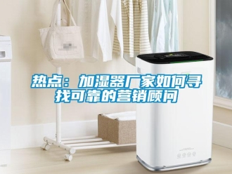 常見(jiàn)問(wèn)題熱點(diǎn)：加濕器廠家如何尋找可靠的營(yíng)銷顧問(wèn)