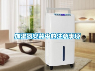 行業(yè)新聞加濕器安裝中的注意事項