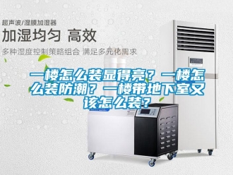 企業(yè)新聞一樓怎么裝顯得亮？一樓怎么裝防潮？一樓帶地下室又該怎么裝？