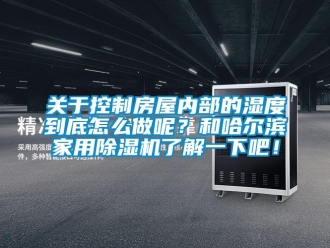 常見問題關(guān)于控制房屋內(nèi)部的濕度到底怎么做呢？和哈爾濱家用除濕機(jī)了解一下吧！