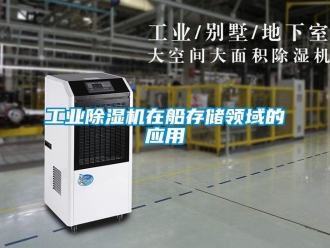 企業(yè)新聞工業(yè)除濕機(jī)在船存儲領(lǐng)域的應(yīng)用