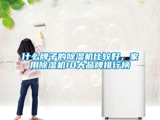 企業(yè)新聞什么牌子的除濕機(jī)比較好，家用除濕機(jī)10大品牌排行榜