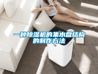 行業(yè)新聞一種除濕機的集水盤結(jié)構(gòu)的制作方法