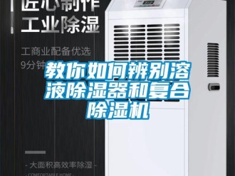 常見問題教你如何辨別溶液除濕器和復(fù)合除濕機