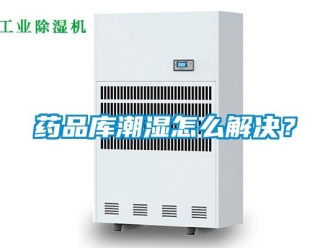 常見問題藥品庫潮濕怎么解決？