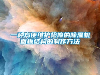 行業(yè)新聞一種方便維護檢修的除濕機面板結(jié)構(gòu)的制作方法