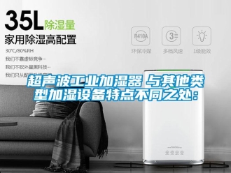 企業(yè)新聞超聲波工業(yè)加濕器　與其他類(lèi)型加濕設(shè)備特點(diǎn)不同之處：