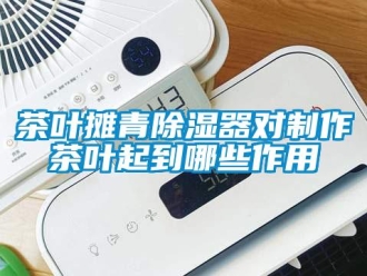 企業(yè)新聞茶葉攤青除濕器對制作茶葉起到哪些作用