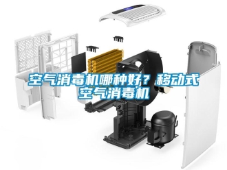 行業(yè)新聞空氣消毒機(jī)哪種好？移動(dòng)式空氣消毒機(jī)