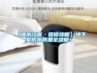 企業(yè)新聞【清水江南·裝修攻略】地下室防水防潮全攻略！