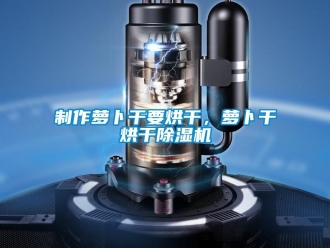 行業(yè)新聞制作蘿卜干要烘干，蘿卜干烘干除濕機(jī)