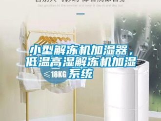 知識(shí)百科小型解凍機(jī)加濕器，低溫高濕解凍機(jī)加濕系統(tǒng)