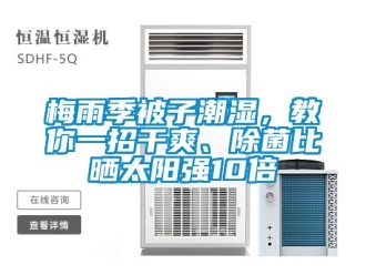 行業(yè)新聞梅雨季被子潮濕，教你一招干爽、除菌比曬太陽強(qiáng)10倍