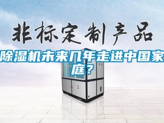 企業(yè)新聞除濕機(jī)未來幾年走進(jìn)中國(guó)家庭？