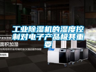 企業(yè)新聞工業(yè)除濕機(jī)的濕度控制對電子產(chǎn)品極其重要
