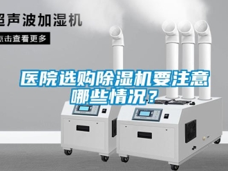 行業(yè)新聞醫(yī)院選購除濕機要注意哪些情況？