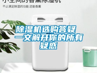 企業(yè)新聞除濕機(jī)選購(gòu)答疑 一文解開你的所有疑惑