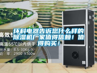 行業(yè)新聞環(huán)科電器告訴您什么樣的除濕機廠家值得信賴！值得購買！