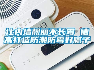 行業(yè)新聞讓內(nèi)墻靚麗不長霉 德高打造防潮防霉好膩子