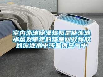 知識百科室內(nèi)泳池除濕熱泵是使泳池水蒸發(fā)帶走的熱量回收釋放到泳池水中或室內(nèi)空氣中