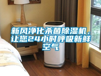 知識(shí)百科新風(fēng)凈化殺菌除濕機(jī)，讓您24小時(shí)呼吸新鮮空氣