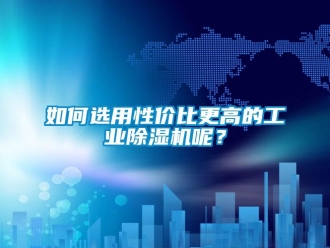 常見問題如何選用性價比更高的工業(yè)除濕機呢？