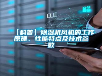 企業(yè)新聞【科普】除濕機(jī)風(fēng)機(jī)的工作原理、性能特點(diǎn)及技術(shù)參數(shù)