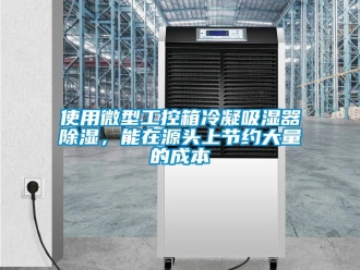 行業(yè)新聞使用微型工控箱冷凝吸濕器除濕，能在源頭上節(jié)約大量的成本