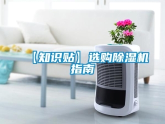 企業(yè)新聞【知識(shí)貼】選購(gòu)除濕機(jī)指南