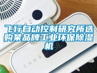 企業(yè)新聞飛行自動(dòng)控制研究所選購(gòu)某品牌工業(yè)環(huán)保除濕機(jī)