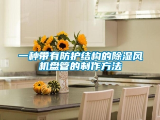 企業(yè)新聞一種帶有防護(hù)結(jié)構(gòu)的除濕風(fēng)機(jī)盤管的制作方法