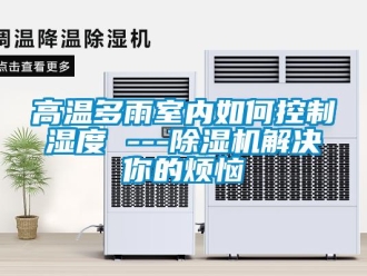 常見(jiàn)問(wèn)題高溫多雨室內(nèi)如何控制濕度 ---除濕機(jī)解決你的煩惱