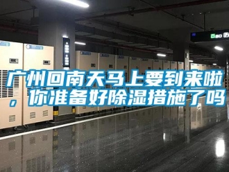 常見問題廣州回南天馬上要到來啦，你準(zhǔn)備好除濕措施了嗎