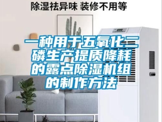 行業(yè)新聞一種用于五氧化二磷生產(chǎn)提質(zhì)降耗的露點(diǎn)除濕機(jī)組的制作方法