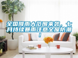 常見問題全國降雨大范圍來襲，七月持續(xù)暴雨注意全屋防潮！