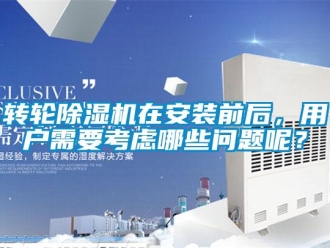 常見問題轉(zhuǎn)輪除濕機在安裝前后，用戶需要考慮哪些問題呢？