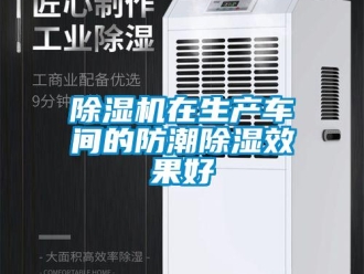 企業(yè)新聞除濕機在生產(chǎn)車間的防潮除濕效果好