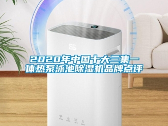 企業(yè)新聞2020年中國十大三集一體熱泵泳池除濕機(jī)品牌點評