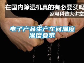 企業(yè)新聞電子產(chǎn)品生產(chǎn)車間溫度濕度要求