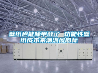 常見問題壁紙也能除甲醛了 功能性壁紙成未來潮流風(fēng)向標(biāo)