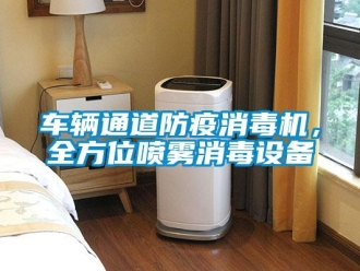企業(yè)新聞車輛通道防疫消毒機，全方位噴霧消毒設備