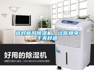 知識百科選對新風(fēng)除濕機(jī)，讓你靜享干爽舒適
