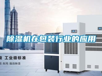 企業(yè)新聞除濕機(jī)在包裝行業(yè)的應(yīng)用