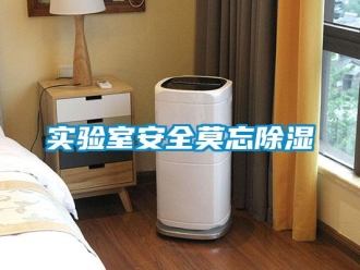知識百科實(shí)驗(yàn)室安全莫忘除濕