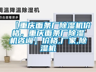 企業(yè)新聞【重慶面條廠除濕機(jī)價格，重慶面條廠除濕機(jī)咨詢】價格,廠家,除濕機(jī)